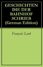 François Loeb GESCHICHTEN DIE DER BAHNHOF SCHRIEB